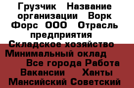 Грузчик › Название организации ­ Ворк Форс, ООО › Отрасль предприятия ­ Складское хозяйство › Минимальный оклад ­ 26 000 - Все города Работа » Вакансии   . Ханты-Мансийский,Советский г.